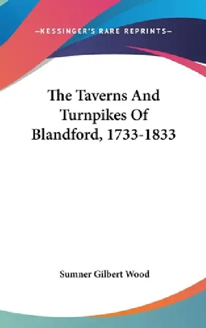 The Taverns And Turnpikes Of Blandford, 1733-1833 by Sumner Gilbert Wood