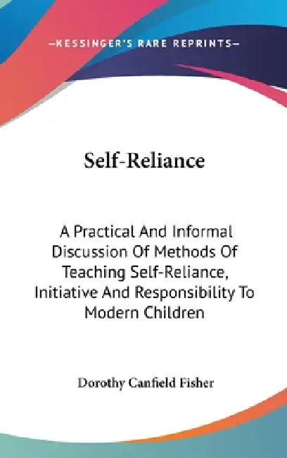 Self-Reliance: A Practical And Informal Discussion Of Methods Of Teaching Self-Reliance, Initiative And Responsibility To Modern Children by Dorothy Canfield Fisher