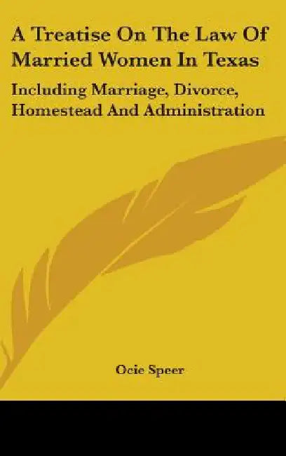 A Treatise On The Law Of Married Women In Texas: Including Marriage, Divorce, Homestead And Administration by Ocie Speer