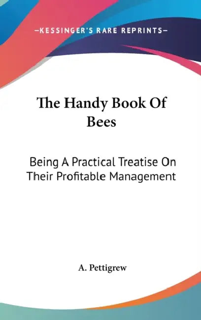 The Handy Book Of Bees: Being A Practical Treatise On Their Profitable Management by A. Pettigrew