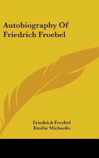 Autobiography Of Friedrich Froebel by Friedrich Froebel, Emilie Michaelis