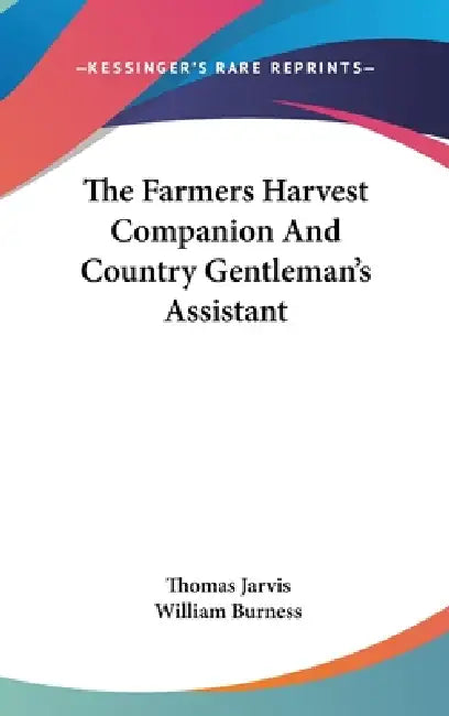 The Farmers Harvest Companion And Country Gentleman's Assistant by Thomas Jarvis, William Burness