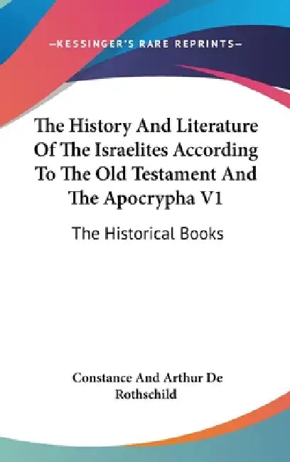 The History And Literature Of The Israelites According To The Old Testament And The Apocrypha V1: The Historical Books by Constance and Arthur de Rothschild