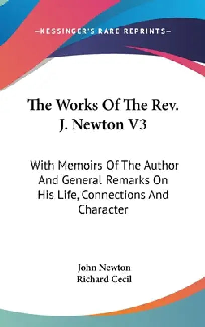 The Works Of The Rev. J. Newton V3: With Memoirs Of The Author And General Remarks On His Life, Connections And Character by John Newton, Richard Cecil