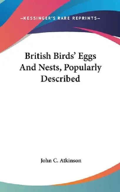British Birds' Eggs And Nests, Popularly Described by John C. Atkinson