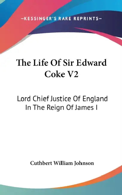 The Life Of Sir Edward Coke V2: Lord Chief Justice Of England In The Reign Of James I by Cuthbert William Johnson