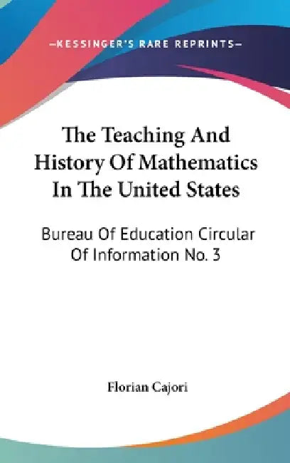 The Teaching And History Of Mathematics In The United States: Bureau Of Education Circular Of Information No. 3 by Florian Cajori
