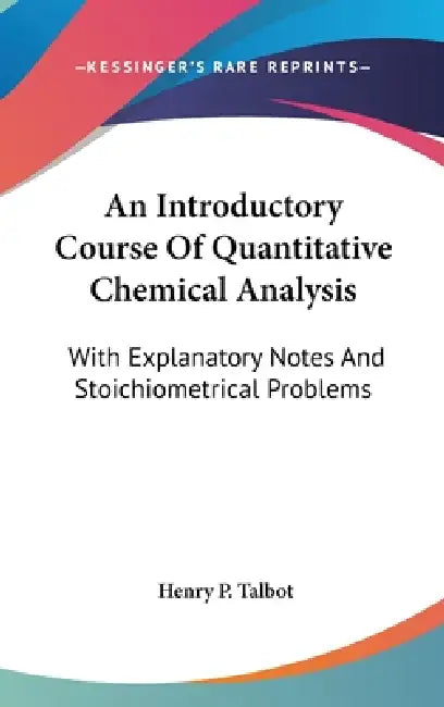 An Introductory Course Of Quantitative Chemical Analysis: With Explanatory Notes And Stoichiometrical Problems by Henry P. Talbot