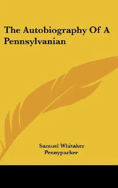 The Autobiography Of A Pennsylvanian by Samuel Whitaker Pennypacker