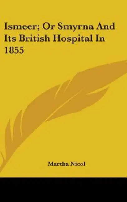 Ismeer; Or Smyrna And Its British Hospital In 1855 by Martha Nicol