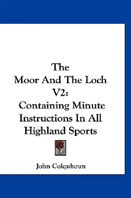 The Moor And The Loch V2: Containing Minute Instructions In All Highland Sports by John Colquhoun