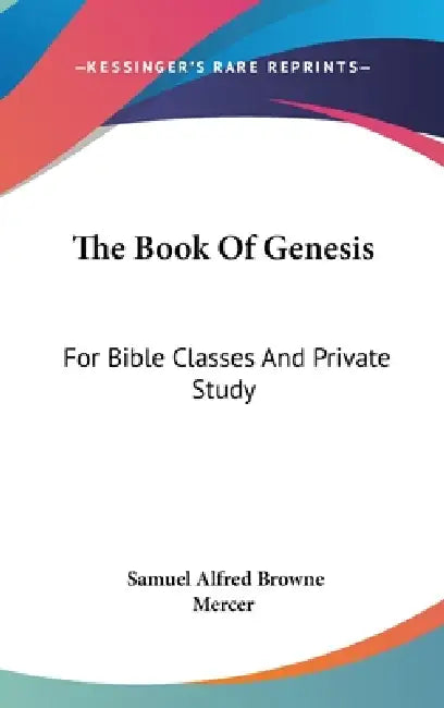 The Book Of Genesis: For Bible Classes And Private Study by Samuel Alfred Browne Mercer