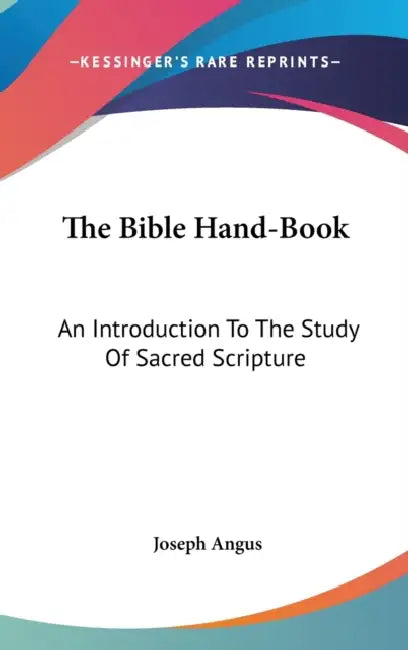 The Bible Hand-Book: An Introduction To The Study Of Sacred Scripture by Joseph Angus