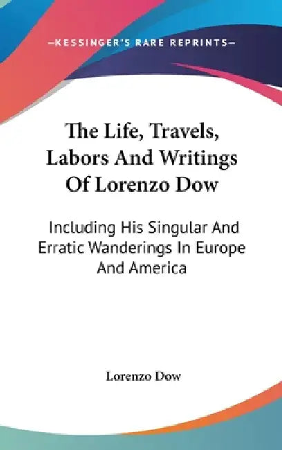 The Life, Travels, Labors And Writings Of Lorenzo Dow: Including His Singular And Erratic Wanderings In Europe And America by Lorenzo Dow