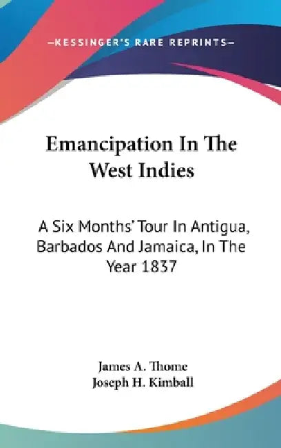 Emancipation In The West Indies: A Six Months' Tour In Antigua, Barbados And Jamaica, In The Year 1837 by James a. Thome, Joseph H. Kimball