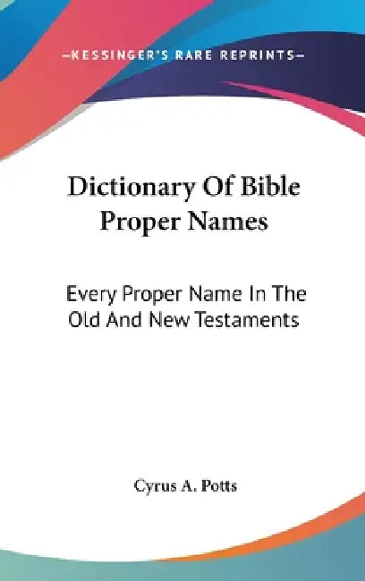 Dictionary Of Bible Proper Names: Every Proper Name In The Old And New Testaments by Cyrus A. Potts