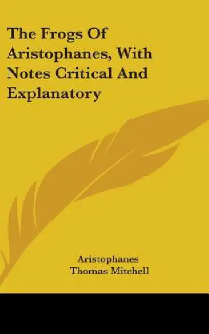 The Frogs Of Aristophanes, With Notes Critical And Explanatory by Aristophanes, Thomas Mitchell