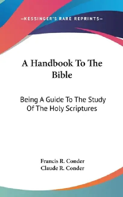 A Handbook To The Bible: Being A Guide To The Study Of The Holy Scriptures by Francis R. Conder, Claude R. Conder