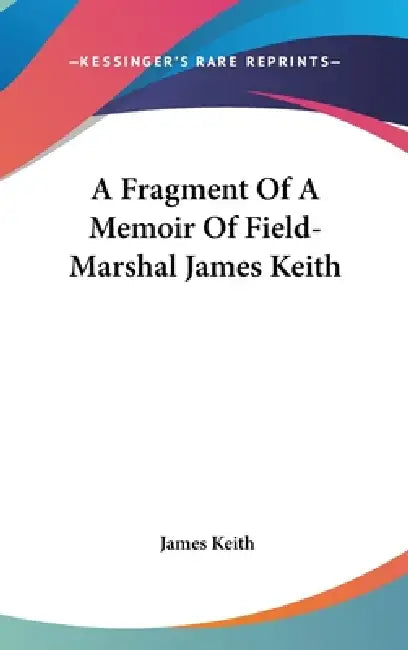 A Fragment Of A Memoir Of Field-Marshal James Keith by James Keith