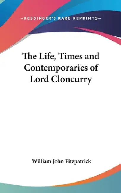 The Life, Times and Contemporaries of Lord Cloncurry by William John Fitzpatrick