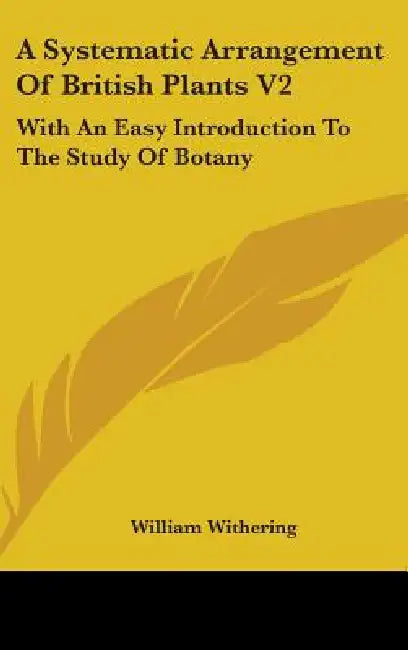 A Systematic Arrangement Of British Plants V2: With An Easy Introduction To The Study Of Botany by William Withering