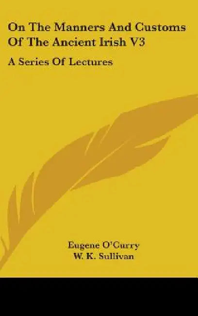 On The Manners And Customs Of The Ancient Irish V3: A Series Of Lectures by Eugene O'Curry, W. K. Sullivan