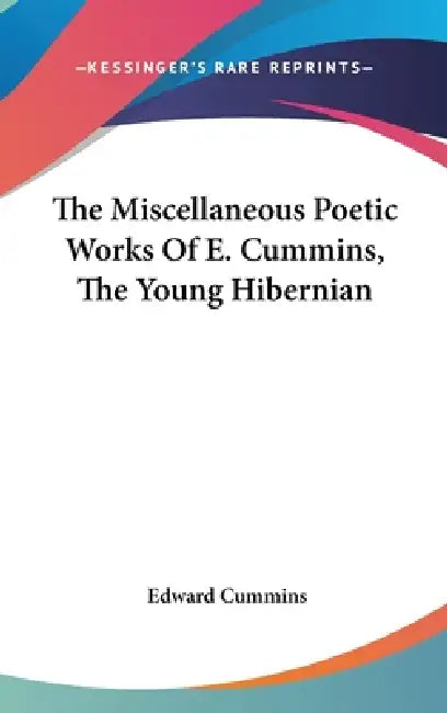 The Miscellaneous Poetic Works Of E. Cummins, The Young Hibernian by Edward Cummins