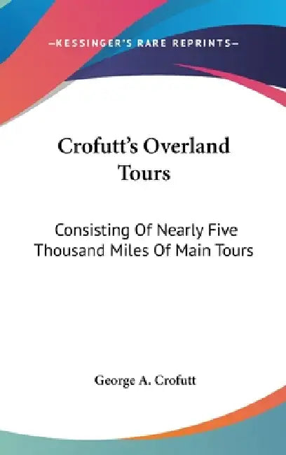 Crofutt's Overland Tours: Consisting Of Nearly Five Thousand Miles Of Main Tours by George a. Crofutt