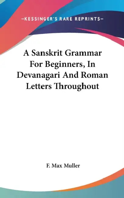 A Sanskrit Grammar For Beginners, In Devanagari And Roman Letters Throughout by F. Max Muller