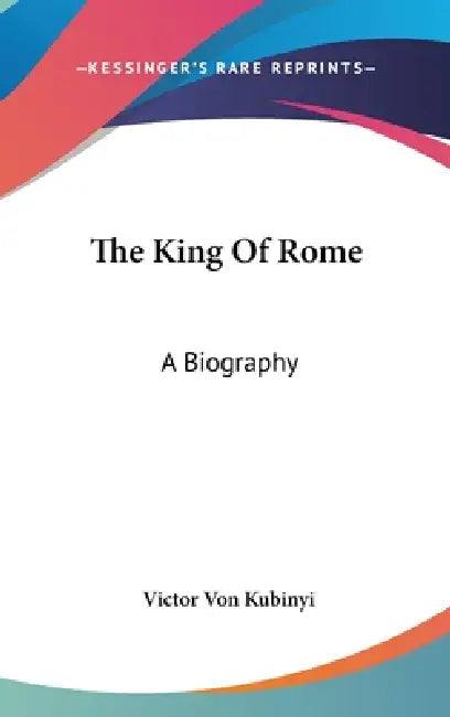 The King Of Rome: A Biography by Victor Von Kubinyi