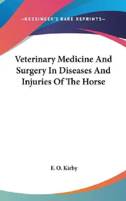 Veterinary Medicine And Surgery In Diseases And Injuries Of The Horse by F. O. Kirby