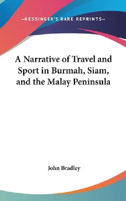A Narrative of Travel and Sport in Burmah, Siam, and the Malay Peninsula by John Bradley