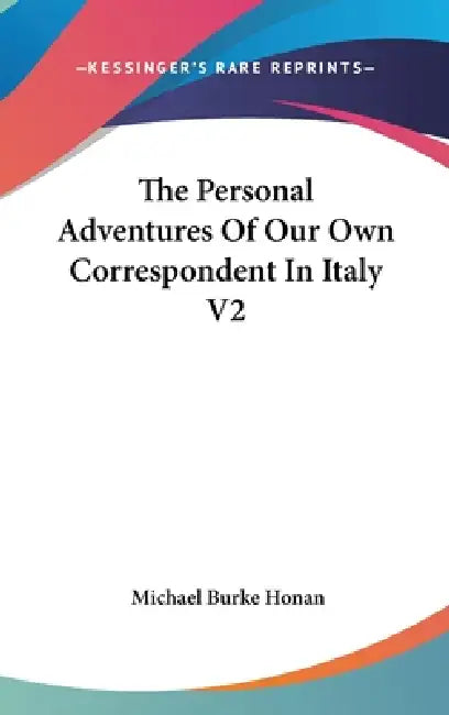 The Personal Adventures Of Our Own Correspondent In Italy V2 by Michael Burke Honan