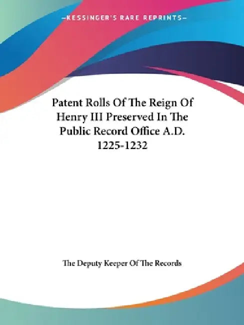 Patent Rolls Of The Reign Of Henry III Preserved In The Public Record Office A.D. 1225-1232 by The Deputy Keeper of the Records