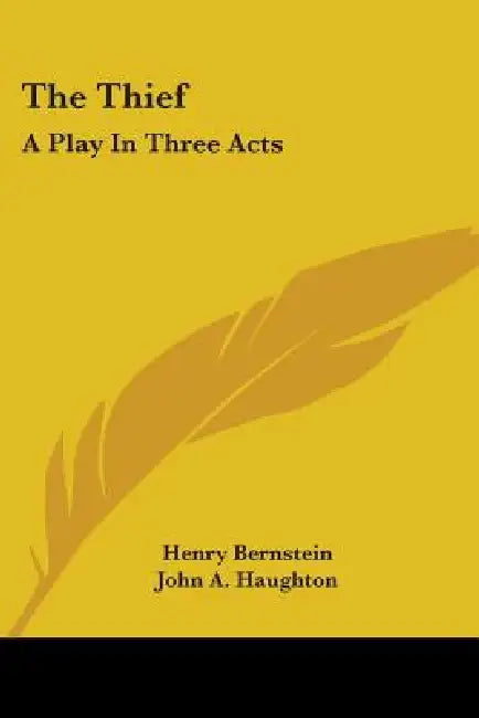 The Thief: A Play In Three Acts by Henry Bernstein, John A. Haughton