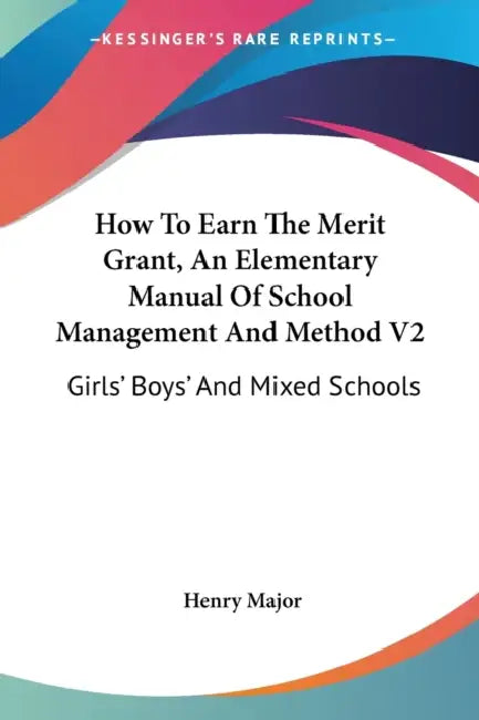 How To Earn The Merit Grant, An Elementary Manual Of School Management And Method V2: Girls' Boys' And Mixed Schools by Henry Major
