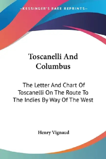 Toscanelli And Columbus: The Letter And Chart Of Toscanelli On The Route To The Indies By Way Of The West by Henry Vignaud