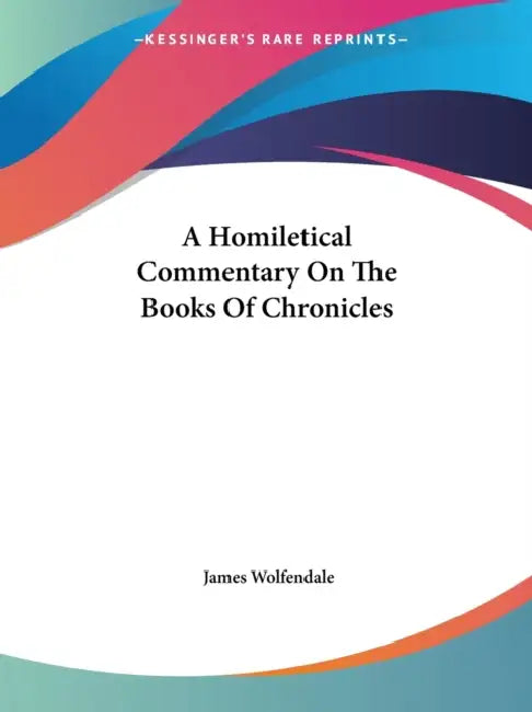 A Homiletical Commentary On The Books Of Chronicles by James Wolfendale
