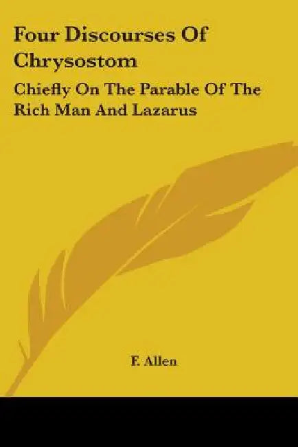 Four Discourses Of Chrysostom: Chiefly On The Parable Of The Rich Man And Lazarus by F. Allen