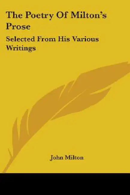 The Poetry Of Milton's Prose: Selected From His Various Writings by John Milton