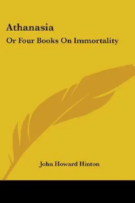 Athanasia: Or Four Books On Immortality by John Howard Hinton