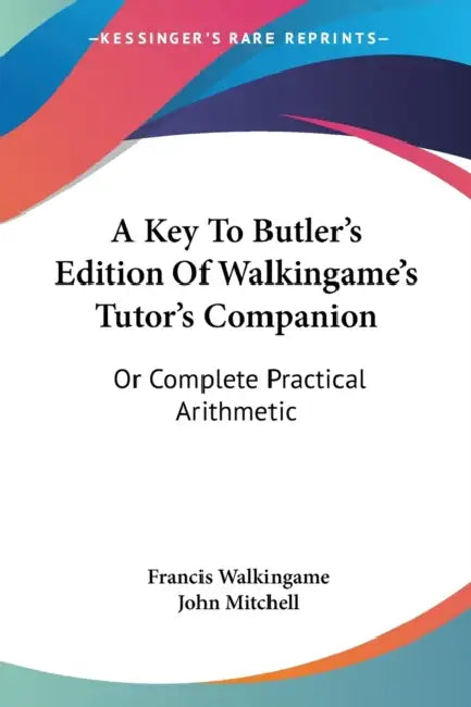 A Key To Butler's Edition Of Walkingame's Tutor's Companion: Or Complete Practical Arithmetic by Francis Walkingame, John Mitchell