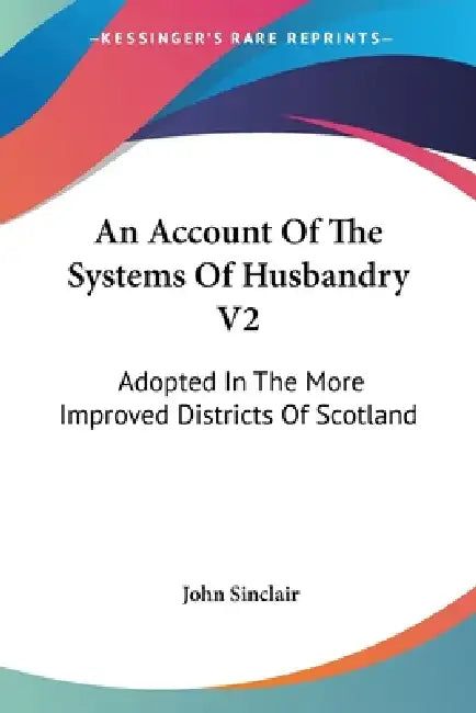 An Account Of The Systems Of Husbandry V2: Adopted In The More Improved Districts Of Scotland by John Sinclair