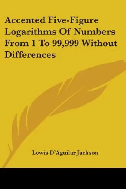 Accented Five-Figure Logarithms Of Numbers From 1 To 99,999 Without Differences by Lowis D'Aguilar Jackson