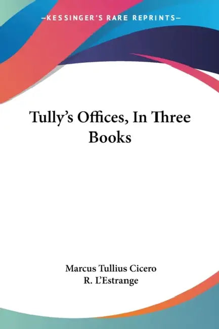 Tully's Offices, In Three Books by Marcus Tullius Cicero, R. L'Estrange