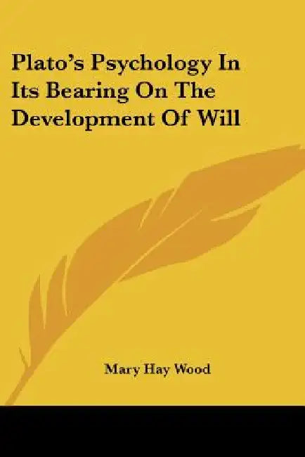 Plato's Psychology In Its Bearing On The Development Of Will by Mary Hay Wood