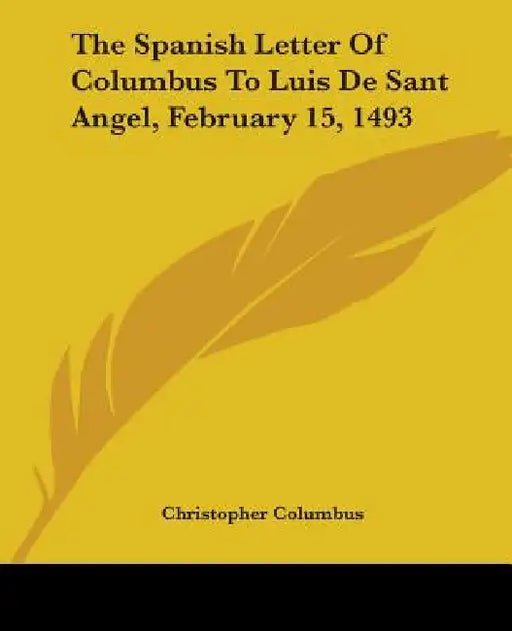 The Spanish Letter Of Columbus To Luis De Sant Angel, February 15, 1493 by Christopher Columbus