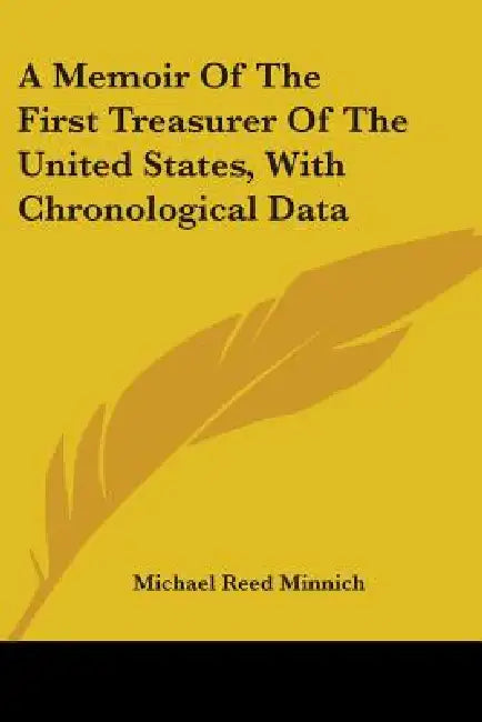 A Memoir Of The First Treasurer Of The United States, With Chronological Data by Michael Reed Minnich