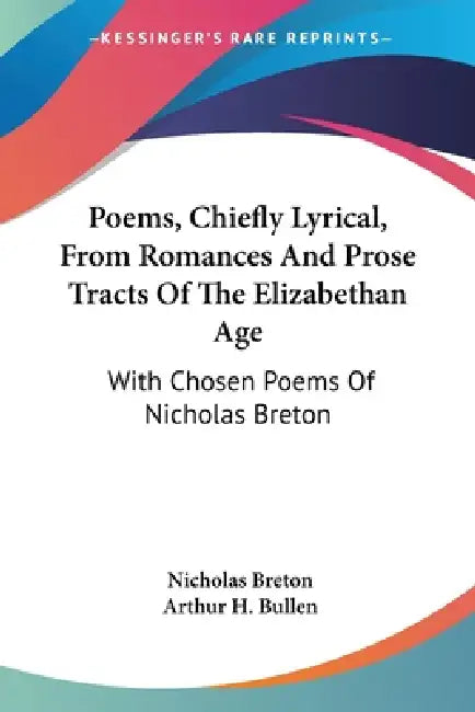 Poems, Chiefly Lyrical, From Romances And Prose Tracts Of The Elizabethan Age: With Chosen Poems Of Nicholas Breton by Nicholas Breton, Arthur H. Bullen