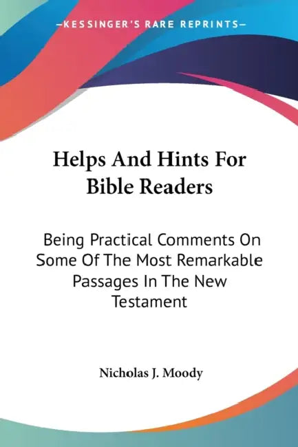 Helps And Hints For Bible Readers: Being Practical Comments On Some Of The Most Remarkable Passages In The New Testament by Nicholas J. Moody